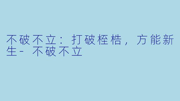 不破不立：打破桎梏，方能新生-不破不立