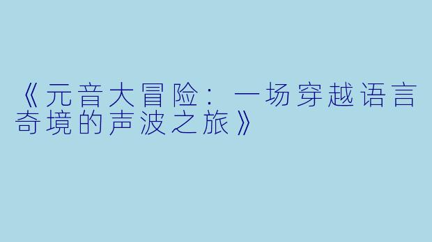 《元音大冒险：一场穿越语言奇境的声波之旅》