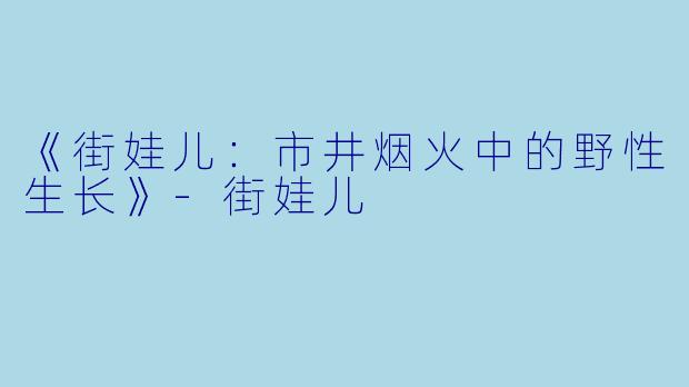 《街娃儿：市井烟火中的野性生长》-街娃儿