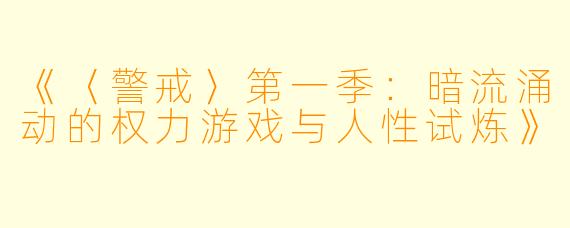 《〈警戒〉第一季：暗流涌动的权力游戏与人性试炼》