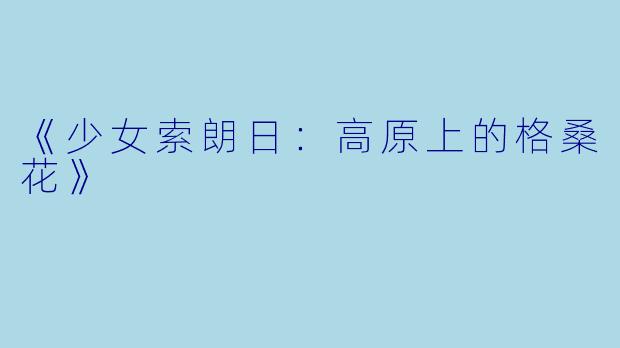 《少女索朗日：高原上的格桑花》