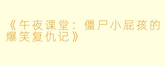 《午夜课堂：僵尸小屁孩的爆笑复仇记》
