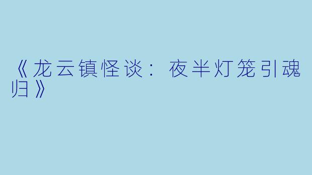 《龙云镇怪谈：夜半灯笼引魂归》