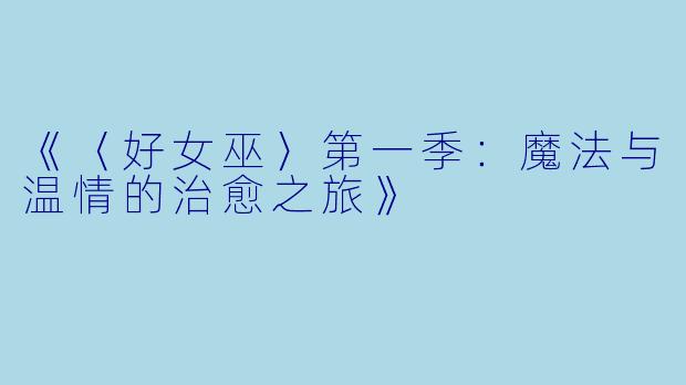 《〈好女巫〉第一季:魔法与温情的治愈之旅》