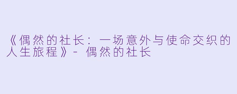 《偶然的社长：一场意外与使命交织的人生旅程》-偶然的社长