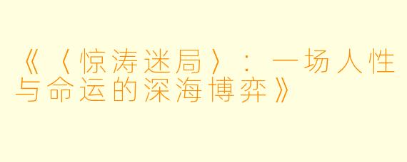 《〈惊涛迷局〉：一场人性与命运的深海博弈》