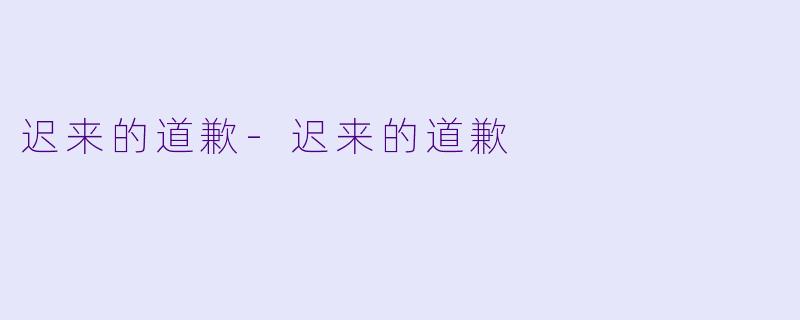 迟来的道歉-迟来的道歉