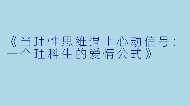 《当理性思维遇上心动信号：一个理科生的爱情公式》