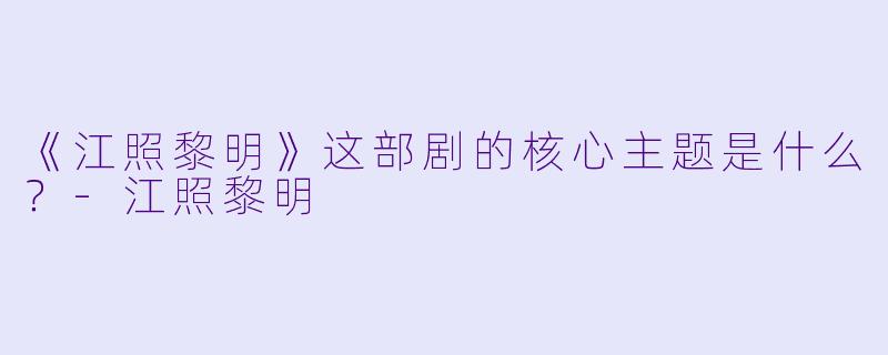 《江照黎明》这部剧的核心主题是什么？
