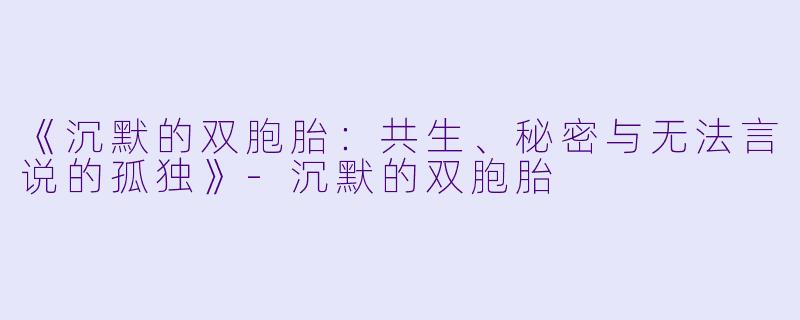 《沉默的双胞胎：共生、秘密与无法言说的孤独》-沉默的双胞胎