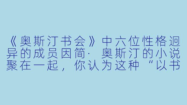 《奥斯汀书会》中六位性格迥异的成员因简·奥斯汀的小说聚在一起,你认为这种“以书会友”的形式对现代人的社交和情感需求有何启示?
