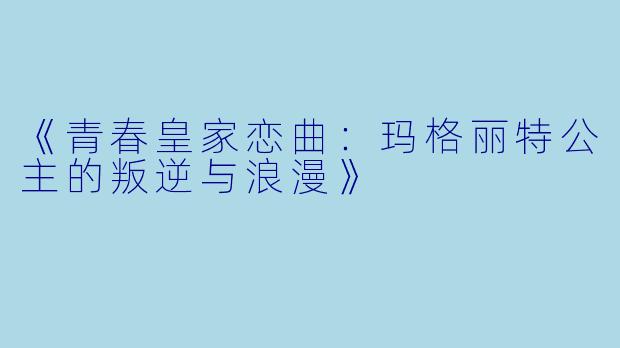 《青春皇家恋曲：玛格丽特公主的叛逆与浪漫》