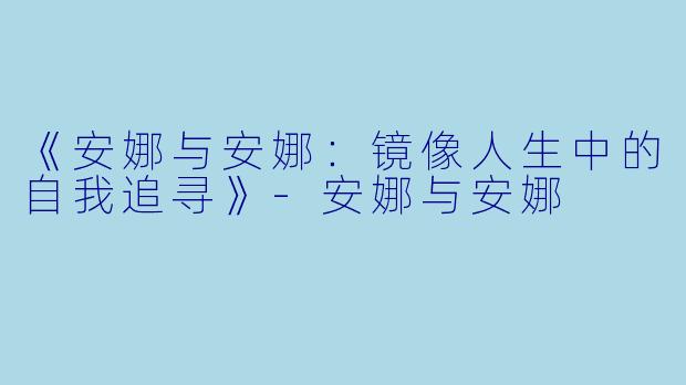 《安娜与安娜：镜像人生中的自我追寻》-安娜与安娜