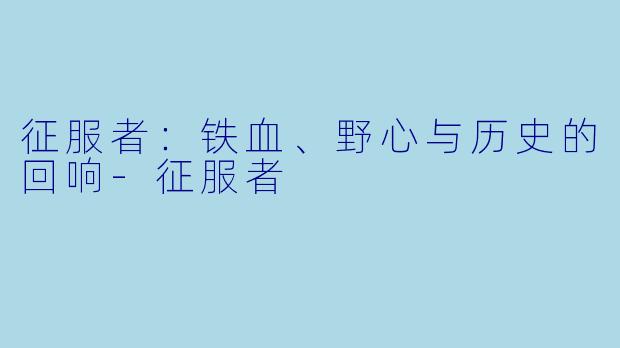 征服者:铁血、野心与历史的回响