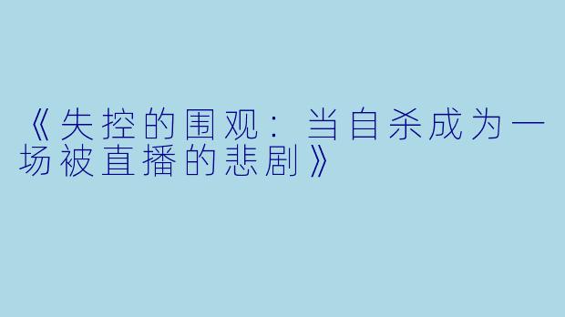 《失控的围观：当自杀成为一场被直播的悲剧》