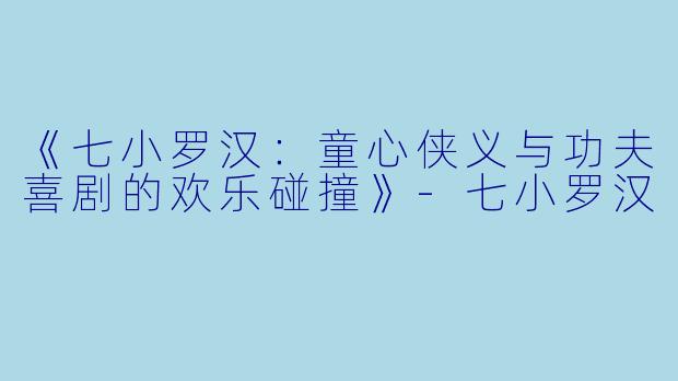 《七小罗汉：童心侠义与功夫喜剧的欢乐碰撞》-七小罗汉
