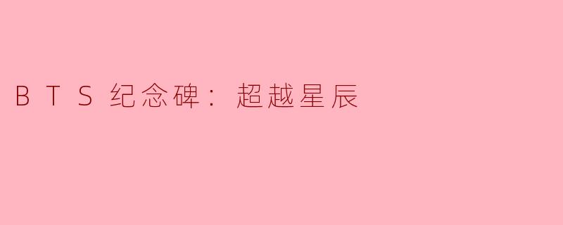 《BTS纪念碑“超越星辰”：用星光镌刻的传奇与永恒》