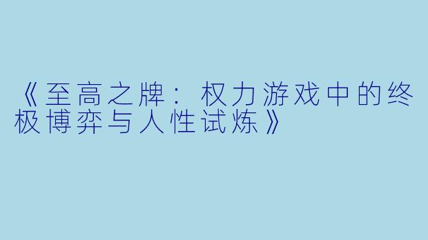 《至高之牌：权力游戏中的终极博弈与人性试炼》