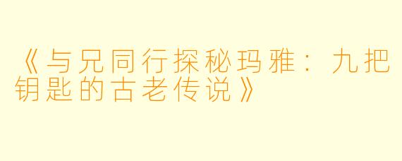 《与兄同行探秘玛雅:九把钥匙的古老传说》