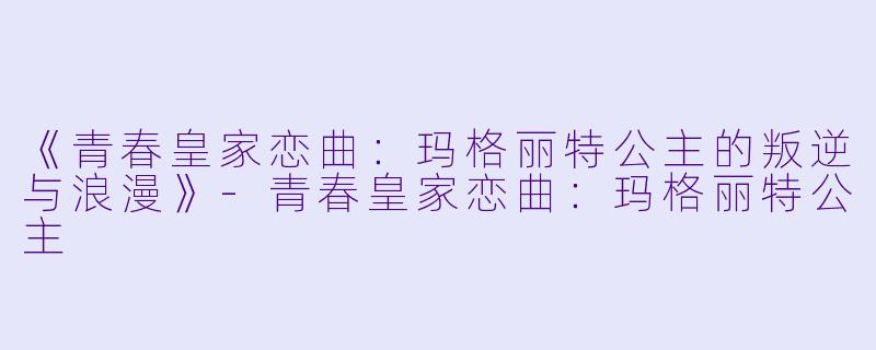 《青春皇家恋曲:玛格丽特公主的叛逆与浪漫》