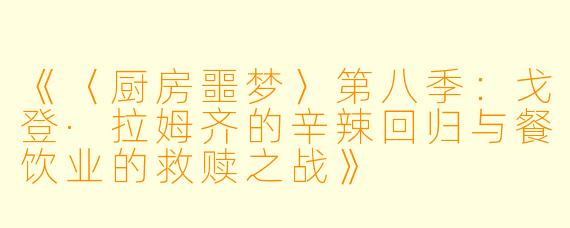 《〈厨房噩梦〉第八季：戈登·拉姆齐的辛辣回归与餐饮业的救赎之战》