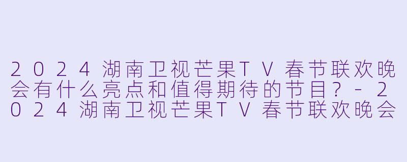 2024湖南卫视芒果TV春节联欢晚会有什么亮点和值得期待的节目?