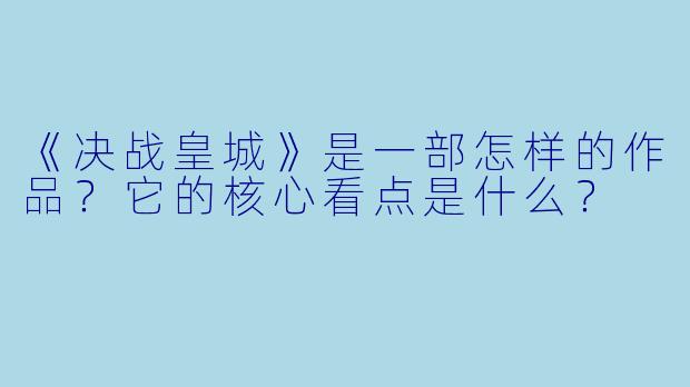 《决战皇城》是一部怎样的作品?它的核心看点是什么?