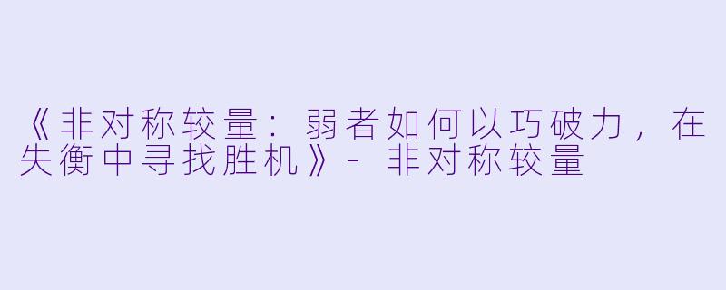 《非对称较量：弱者如何以巧破力，在失衡中寻找胜机》-非对称较量