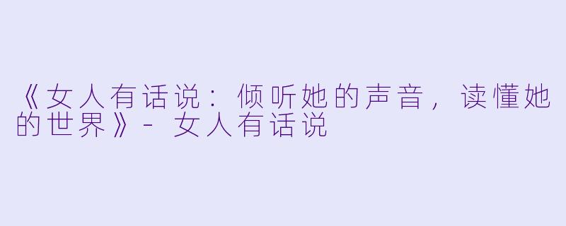 《女人有话说:倾听她的声音,读懂她的世界》