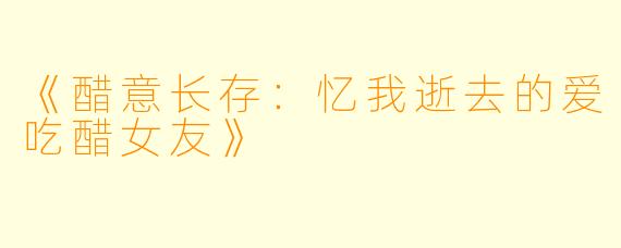 《醋意长存：忆我逝去的爱吃醋女友》