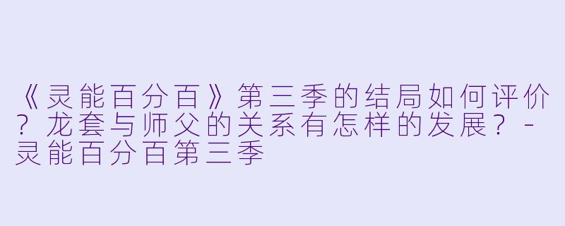 《灵能百分百》第三季的结局如何评价?龙套与师父的关系有怎样的发展?