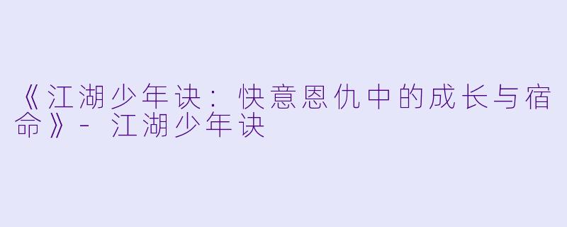 《江湖少年诀：快意恩仇中的成长与宿命》-江湖少年诀