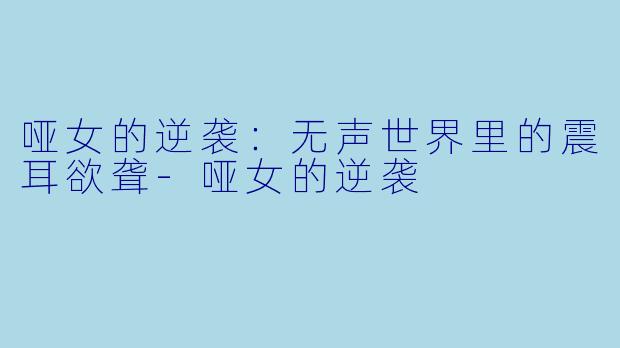 哑女的逆袭：无声世界里的震耳欲聋-哑女的逆袭