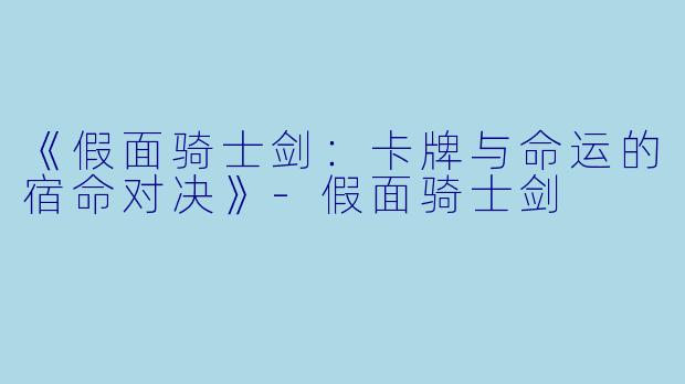 《假面骑士剑：卡牌与命运的宿命对决》-假面骑士剑