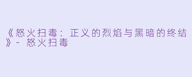 《怒火扫毒：正义的烈焰与黑暗的终结》-怒火扫毒