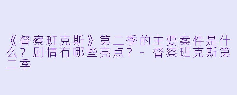 《督察班克斯》第二季的主要案件是什么？剧情有哪些亮点？