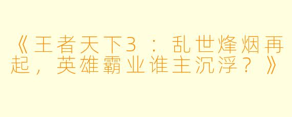《王者天下3:乱世烽烟再起,英雄霸业谁主沉浮?》