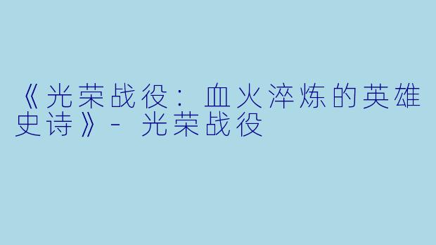 《光荣战役:血火淬炼的英雄史诗》