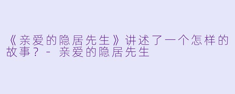 《亲爱的隐居先生》讲述了一个怎样的故事?