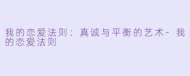 我的恋爱法则：真诚与平衡的艺术-我的恋爱法则