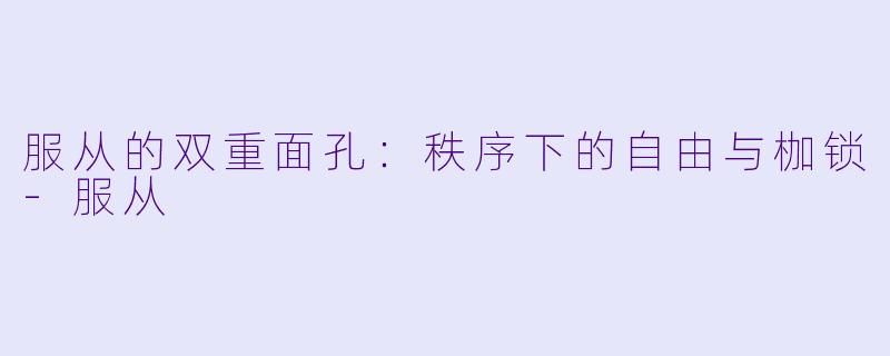 服从的双重面孔：秩序下的自由与枷锁-服从