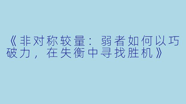 《非对称较量：弱者如何以巧破力，在失衡中寻找胜机》