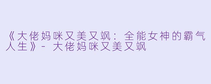 《大佬妈咪又美又飒:全能女神的霸气人生》