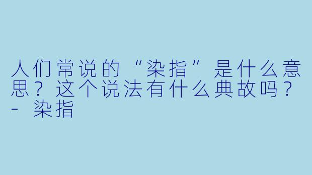 人们常说的“染指”是什么意思？这个说法有什么典故吗？-染指