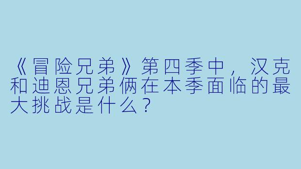 《冒险兄弟》第四季中,汉克和迪恩兄弟俩在本季面临的最大挑战是什么?