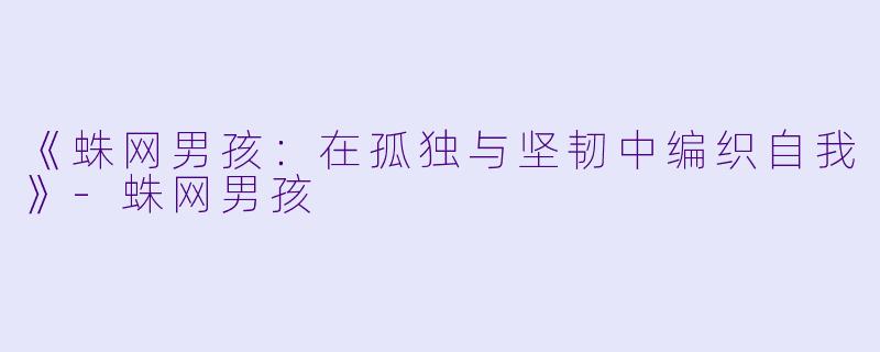 《蛛网男孩：在孤独与坚韧中编织自我》-蛛网男孩