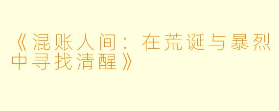 《混账人间：在荒诞与暴烈中寻找清醒》
