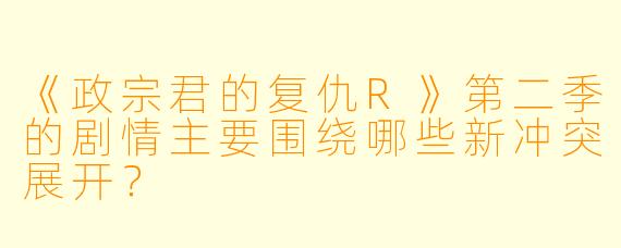 《政宗君的复仇R》第二季的剧情主要围绕哪些新冲突展开?