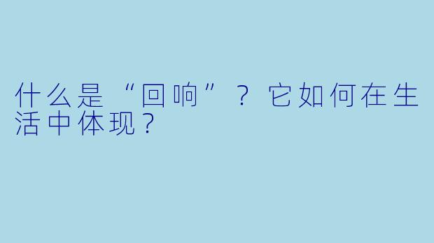 什么是“回响”?它如何在生活中体现?