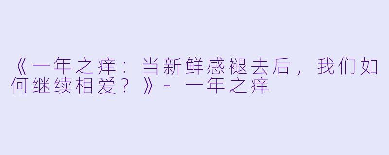 《一年之痒：当新鲜感褪去后，我们如何继续相爱？》-一年之痒